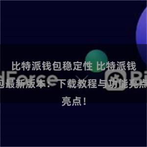 比特派钱包稳定性 比特派钱包最新版本：下载教程与功能亮点！