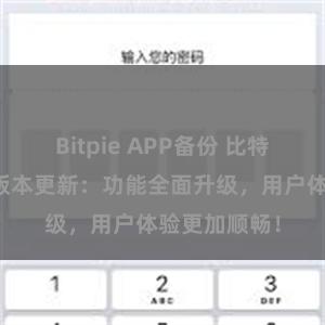 Bitpie APP备份 比特派钱包最新版本更新：功能全面升级，用户体验更加顺畅！