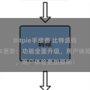 Bitpie手续费 比特派钱包最新版本更新：功能全面升级，用户体验更加顺畅！