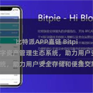 比特派APP直链 Bitpie钱包：打造数字资产管理生态系统，助力用户安全存储和便捷交易。