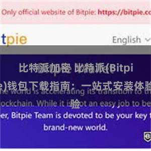 比特派加密 比特派(Bitpie)钱包下载指南：一站式安装体验