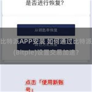 比特派APP安装 如何通过比特派(Bitpie)设置交易加速？