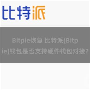 Bitpie恢复 比特派(Bitpie)钱包是否支持硬件钱包对接？