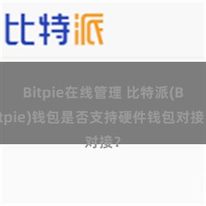 Bitpie在线管理 比特派(Bitpie)钱包是否支持硬件钱包对接？