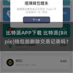 比特派APP下载 比特派(Bitpie)钱包能删除交易记录吗？