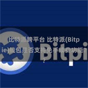 比特派跨平台 比特派(Bitpie)钱包是否支持免手续费功能？