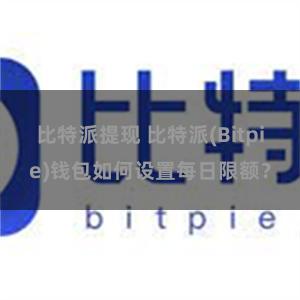 比特派提现 比特派(Bitpie)钱包如何设置每日限额？