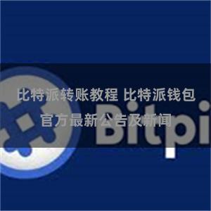 比特派转账教程 比特派钱包官方最新公告及新闻