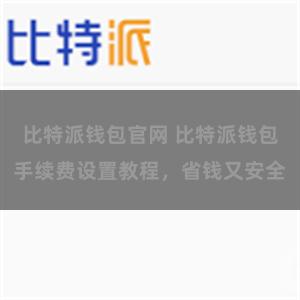 比特派钱包官网 比特派钱包手续费设置教程，省钱又安全